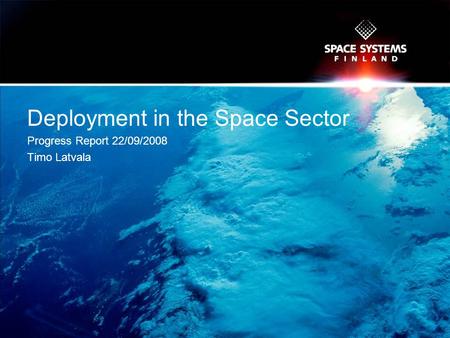 Deployment in the Space Sector Progress Report 22/09/2008 Timo Latvala.