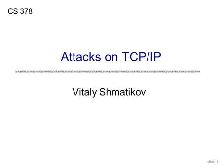 Slide 1 Vitaly Shmatikov CS 378 Attacks on TCP/IP.