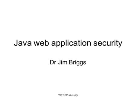 WEB2P security Java web application security Dr Jim Briggs.