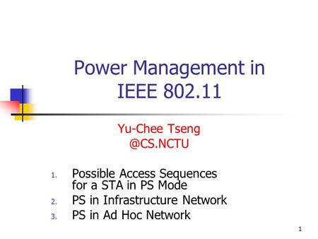 1 Power Management in IEEE 802.11 Yu-Chee 1. Possible Access Sequences for a STA in PS Mode 2. PS in Infrastructure Network 3. PS in Ad.