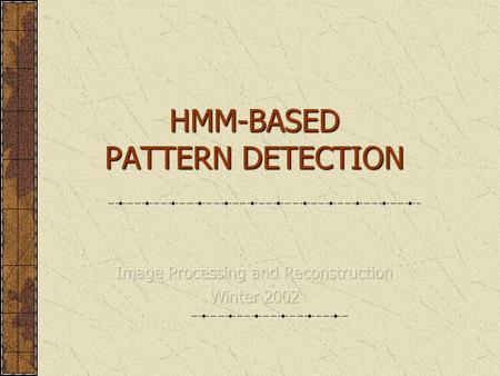 HMM-BASED PATTERN DETECTION. Outline  Markov Process  Hidden Markov Models Elements Basic Problems Evaluation Optimization Training Implementation 2-D.