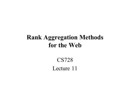 Rank Aggregation Methods for the Web CS728 Lecture 11.