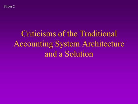 Criticisms of the Traditional Accounting System Architecture and a Solution Slides 2.