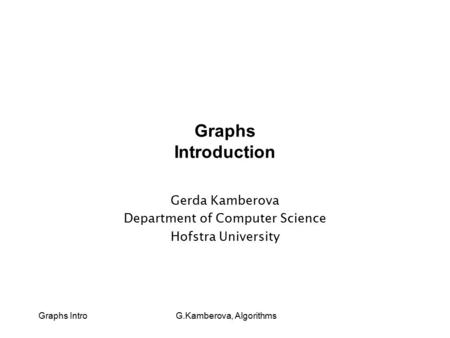 Graphs Intro G.Kamberova, Algorithms Graphs Introduction Gerda Kamberova Department of Computer Science Hofstra University.