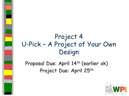 Project 4 U-Pick – A Project of Your Own Design Proposal Due: April 14 th (earlier ok) Project Due: April 25 th.