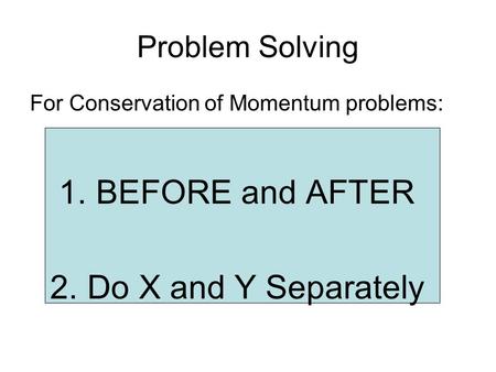 Problem Solving For Conservation of Momentum problems: 1.BEFORE and AFTER 2.Do X and Y Separately.