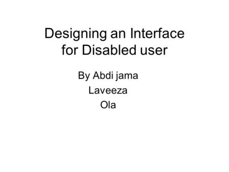 Designing an Interface for Disabled user By Abdi jama Laveeza Ola.