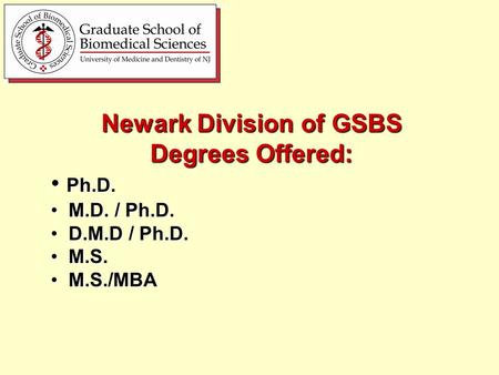 Newark Division of GSBS Degrees Offered: Ph.D. Ph.D. M.D. / Ph.D. M.D. / Ph.D. D.M.D / Ph.D. D.M.D / Ph.D. M.S. M.S. M.S./MBA M.S./MBA.