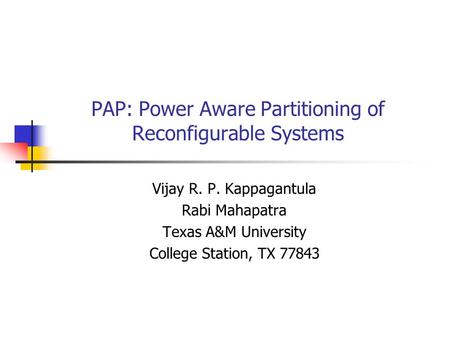 PAP: Power Aware Partitioning of Reconfigurable Systems Vijay R. P. Kappagantula Rabi Mahapatra Texas A&M University College Station, TX 77843.
