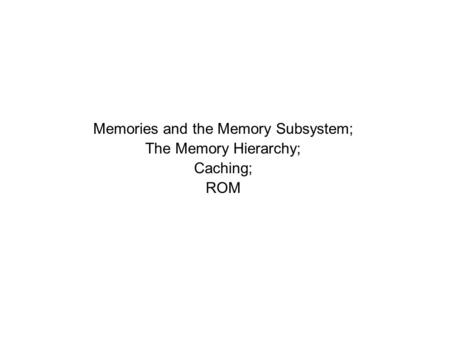 Memories and the Memory Subsystem; The Memory Hierarchy; Caching; ROM.