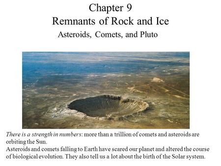 Chapter 9 Remnants of Rock and Ice Asteroids, Comets, and Pluto There is a strength in numbers: more than a trillion of comets and asteroids are orbiting.