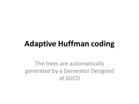 Adaptive Huffman coding The trees are automatically generated by a Generator Designed at SUCO.