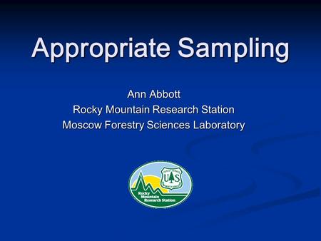 Appropriate Sampling Ann Abbott Rocky Mountain Research Station