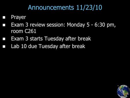 Announcements 11/23/10 Prayer Exam 3 review session: Monday 5 - 6:30 pm, room C261 Exam 3 starts Tuesday after break Lab 10 due Tuesday after break.