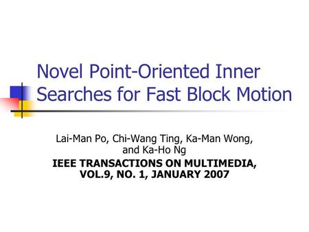 Novel Point-Oriented Inner Searches for Fast Block Motion Lai-Man Po, Chi-Wang Ting, Ka-Man Wong, and Ka-Ho Ng IEEE TRANSACTIONS ON MULTIMEDIA, VOL.9,