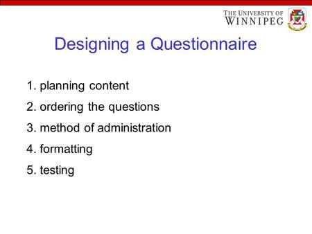 Designing a Questionnaire 1. planning content 2. ordering the questions 3. method of administration 4. formatting 5. testing.