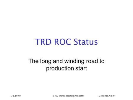 31.10.03TRD Status meeting Münster Clemens Adler TRD ROC Status The long and winding road to production start.