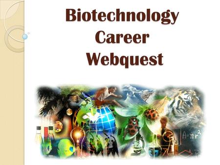 Biotechnology Career Webquest. TASK You are about to be in high school, trying to prepare for life after graduation. You have signed up for the Biotechnology.