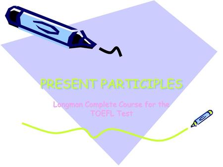 PRESENT PARTICIPLES Longman Complete Course for the TOEFL Test.