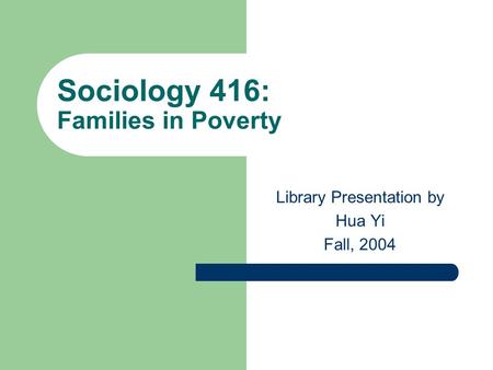 Sociology 416: Families in Poverty Library Presentation by Hua Yi Fall, 2004.