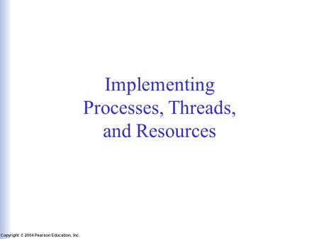 Slide 6-1 Copyright © 2004 Pearson Education, Inc. Operating Systems: A Modern Perspective, Chapter 6 Implementing Processes, Threads, and Resources.