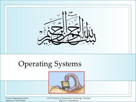Course: Operating Systems Instructor: Umar Kalim NUST Institute of Information Technology, Pakistan  Operating Systems.