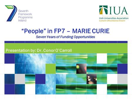 “People” in FP7 – MARIE CURIE Seven Years of Funding Opportunities Presentation by: Dr. Conor O’Carroll.