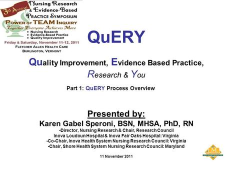 QuERY Qu ality Improvement, E vidence Based Practice, R esearch & Y ou Presented by: Karen Gabel Speroni, BSN, MHSA, PhD, RN -Director, Nursing Research.