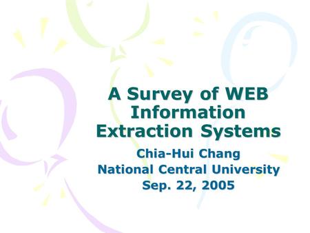 A Survey of WEB Information Extraction Systems Chia-Hui Chang National Central University Sep. 22, 2005.