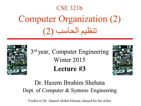 CSE 321b Computer Organization (2) تنظيم الحاسب (2) 3 rd year, Computer Engineering Winter 2015 Lecture #3 Dr. Hazem Ibrahim Shehata Dept. of Computer.