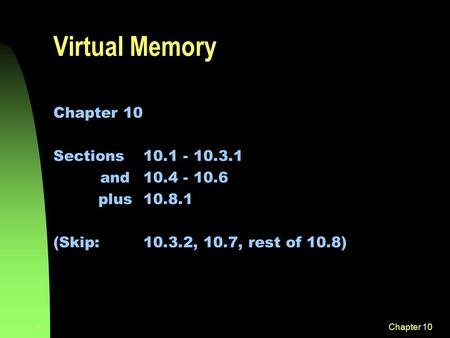 Chapter 101 Virtual Memory Chapter 10 Sections 10.1 - 10.3.1 and 10.4 - 10.6 plus10.8.1 (Skip:10.3.2, 10.7, rest of 10.8)