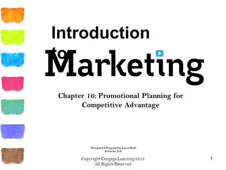 Copyright Cengage Learning 2013 All Rights Reserved 1 Chapter 16: Promotional Planning for Competitive Advantage Introduction to Designed & Prepared by.