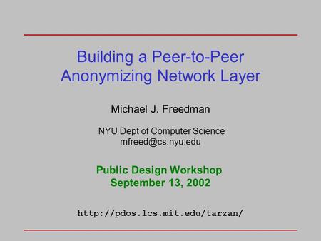 Building a Peer-to-Peer Anonymizing Network Layer Michael J. Freedman NYU Dept of Computer Science Public Design Workshop September 13,