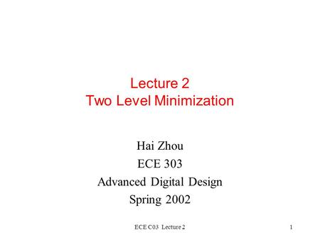 ECE C03 Lecture 21 Lecture 2 Two Level Minimization Hai Zhou ECE 303 Advanced Digital Design Spring 2002.