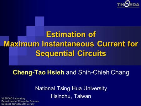 VLSI/CAD Laboratory Department of Computer Science National Tsing Hua University TH EDA Estimation of Maximum Instantaneous Current for Sequential Circuits.