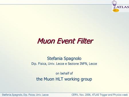 Stefania.Spagnolo, Dip. Fisica, Univ. Lecce CERN, Nov. 2006, ATLAS Trigger and Physics week Muon Event Filter Stefania Spagnolo Dip. Fisica, Univ. Lecce.