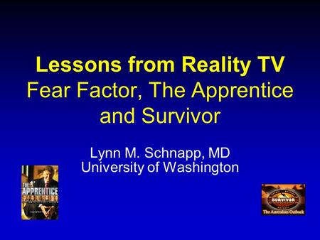 Lessons from Reality TV Fear Factor, The Apprentice and Survivor Lynn M. Schnapp, MD University of Washington.
