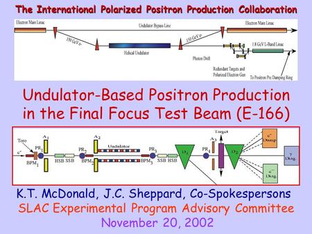 Undulator-Based Positron Production in the Final Focus Test Beam (E-166) The International Polarized Positron Production Collaboration K.T. McDonald, J.C.
