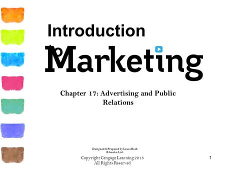 Copyright Cengage Learning 2013 All Rights Reserved 1 Chapter 17: Advertising and Public Relations Introduction to Designed & Prepared by Laura Rush B-books,