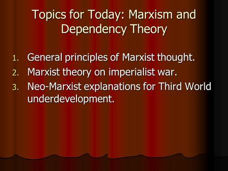 Topics for Today: Marxism and Dependency Theory 1. General principles of Marxist thought. 2. Marxist theory on imperialist war. 3. Neo-Marxist explanations.
