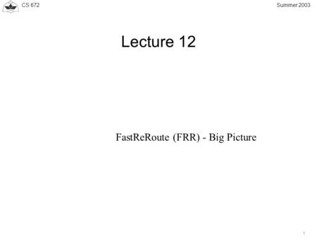 CS 672 1 Summer 2003 Lecture 12 FastReRoute (FRR) - Big Picture.