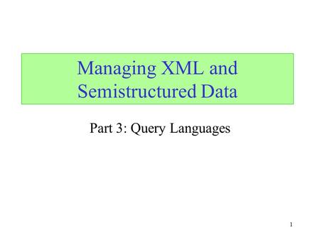 1 Part 3: Query Languages Managing XML and Semistructured Data.