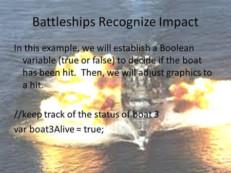 Battleships Recognize Impact In this example, we will establish a Boolean variable (true or false) to decide if the boat has been hit. Then, we will adjust.