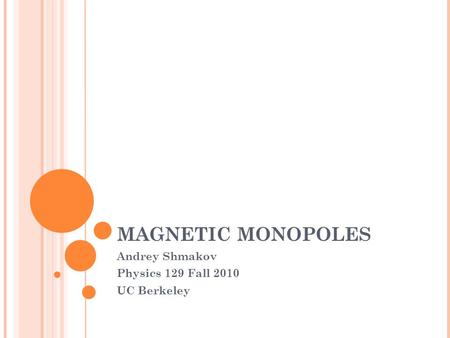 MAGNETIC MONOPOLES Andrey Shmakov Physics 129 Fall 2010 UC Berkeley.