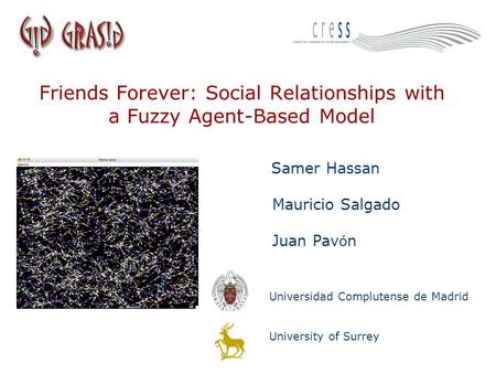 Friends Forever: Social Relationships with a Fuzzy Agent-Based Model Samer Hassan Mauricio Salgado Juan Pav ó n Universidad Complutense de Madrid University.