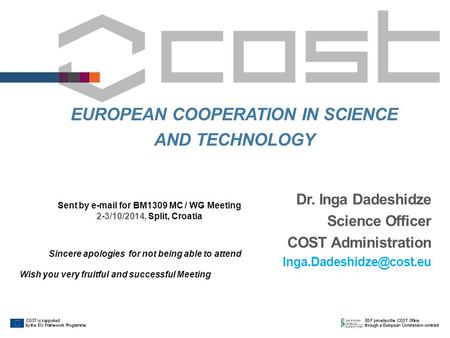 EUROPEAN COOPERATION IN SCIENCE AND TECHNOLOGY Dr. Inga Dadeshidze Science Officer COST Administration Sent by  for BM1309.