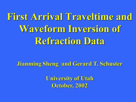 First Arrival Traveltime and Waveform Inversion of Refraction Data Jianming Sheng and Gerard T. Schuster University of Utah October, 2002.