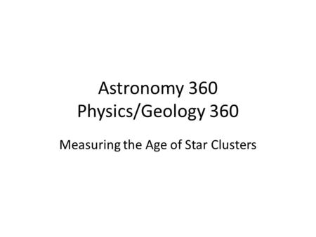 Astronomy 360 Physics/Geology 360 Measuring the Age of Star Clusters.
