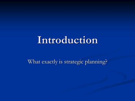 Introduction What exactly is strategic planning?.