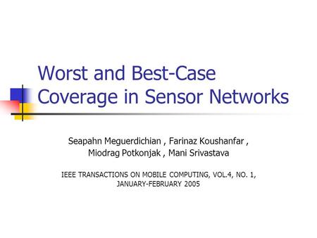 Worst and Best-Case Coverage in Sensor Networks Seapahn Meguerdichian, Farinaz Koushanfar, Miodrag Potkonjak, Mani Srivastava IEEE TRANSACTIONS ON MOBILE.